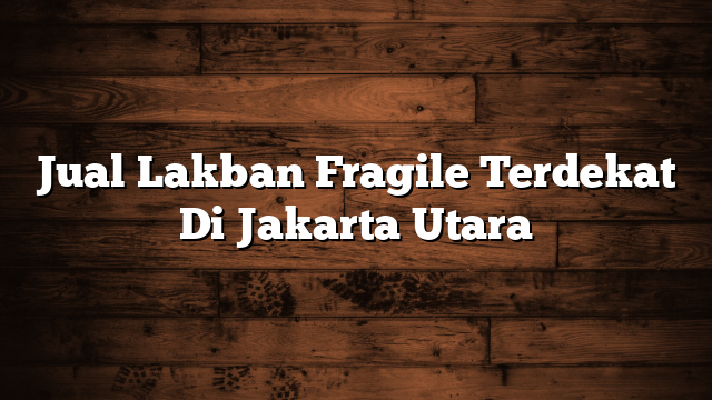 Jual Lakban Fragile Terdekat Di Jakarta Utara