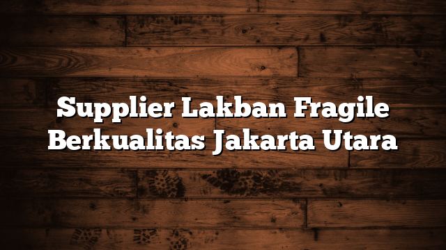 Supplier Lakban Fragile Berkualitas Jakarta Utara