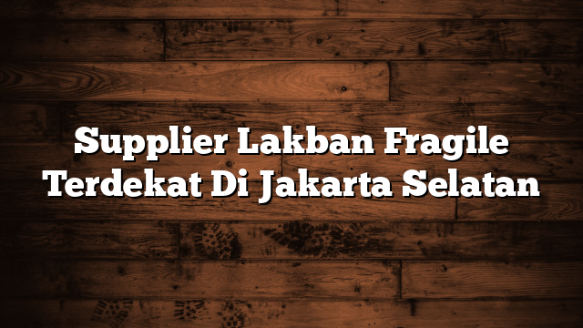 Supplier Lakban Fragile Terdekat Di Jakarta Selatan